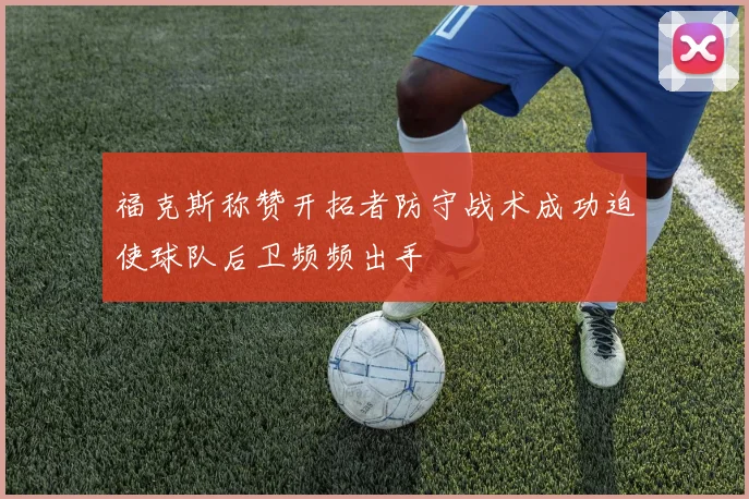 福克斯称赞开拓者防守战术成功迫使球队后卫频频出手
