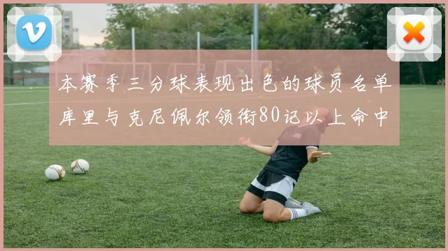 本赛季三分球表现出色的球员名单库里与克尼佩尔领衔80记以上命中率超40
