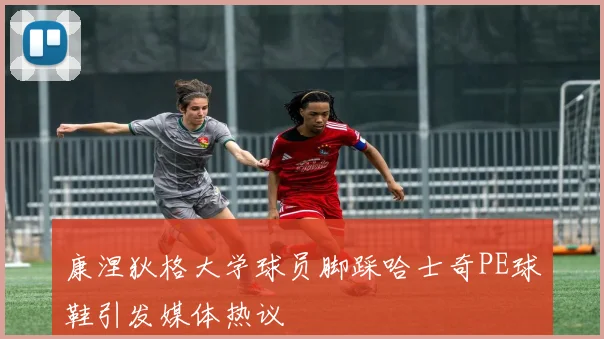 康涅狄格大学球员脚踩哈士奇PE球鞋引发媒体热议