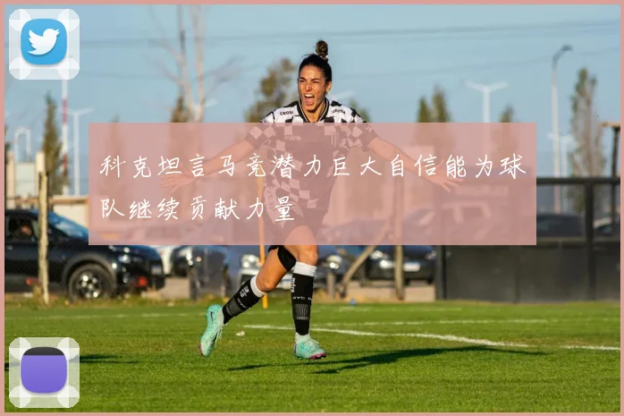 科克坦言马竞潜力巨大自信能为球队继续贡献力量