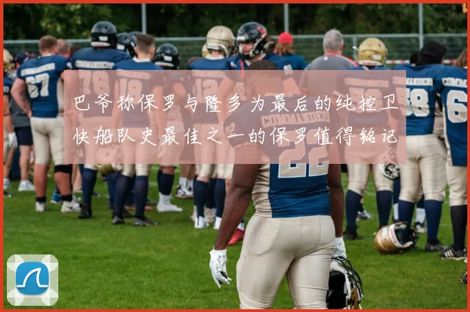 巴爷称保罗与隆多为最后的纯控卫快船队史最佳之一的保罗值得铭记