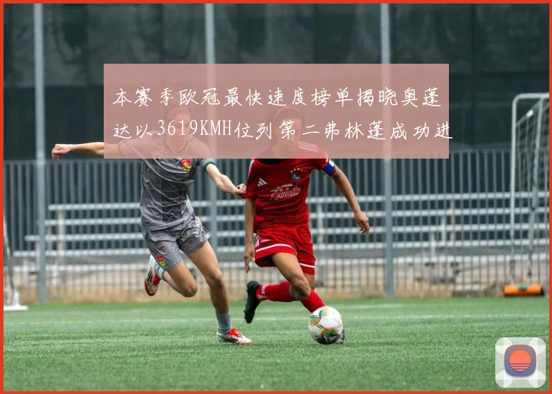 本赛季欧冠最快速度榜单揭晓奥蓬达以3619KMH位列第二弗林蓬成功进军前十