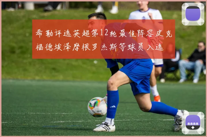 希勒评选英超第12轮最佳阵容皮克福德埃泽摩根罗杰斯等球员入选