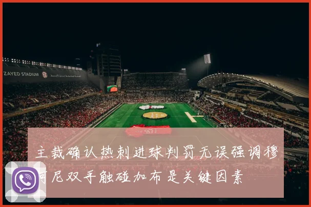主裁确认热刺进球判罚无误强调穆阿尼双手触碰加布是关键因素