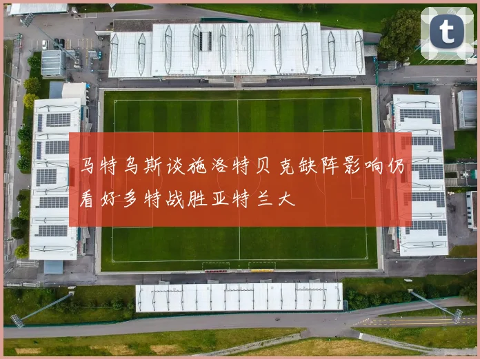 马特乌斯谈施洛特贝克缺阵影响仍看好多特战胜亚特兰大