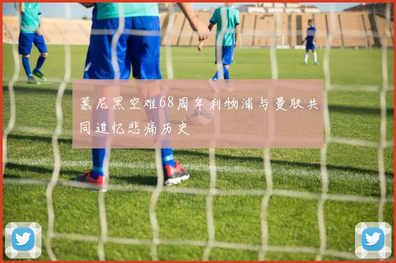慕尼黑空难68周年利物浦与曼联共同追忆悲痛历史