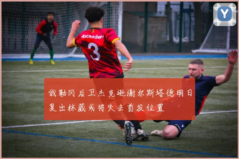 俄勒冈后卫杰克逊谢尔斯塔德明日复出林葳或将失去首发位置
