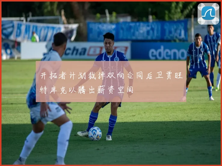 开拓者计划裁掉双向合同后卫贾旺特库克以腾出薪资空间