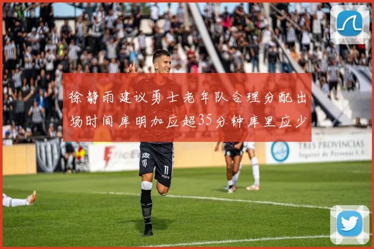 徐静雨建议勇士老年队合理分配出场时间库明加应超35分钟库里应少于30分钟