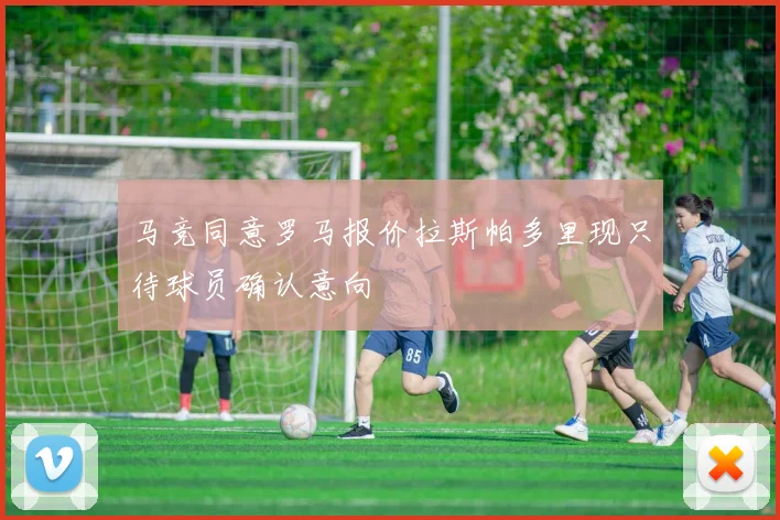 马竞同意罗马报价拉斯帕多里现只待球员确认意向