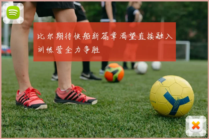 比尔期待快船新篇章渴望直接融入训练营全力争胜