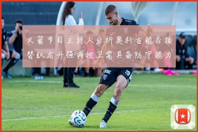 火箭节目主持人分析奥科吉能否接替狄龙并强调控卫需具备防守能力
