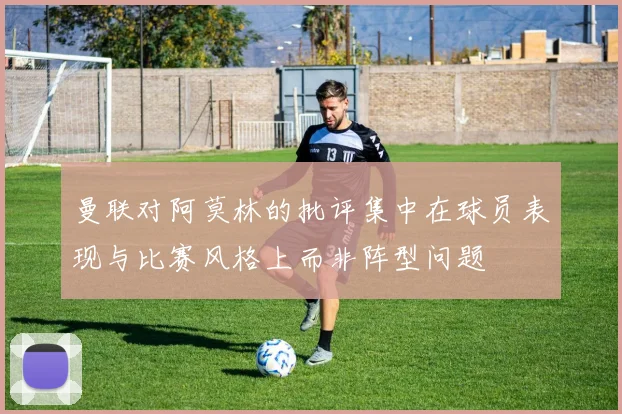 曼联对阿莫林的批评集中在球员表现与比赛风格上而非阵型问题