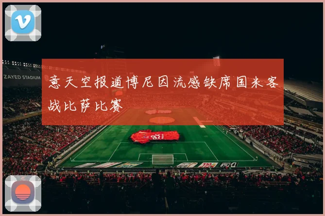 意天空报道博尼因流感缺席国米客战比萨比赛